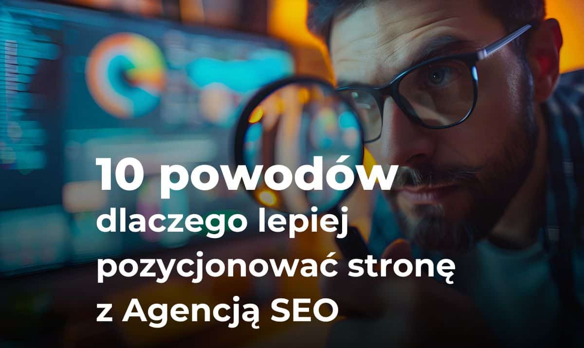 10 powodów dlaczego lepiej pozycjonować stronę z Agencją SEO