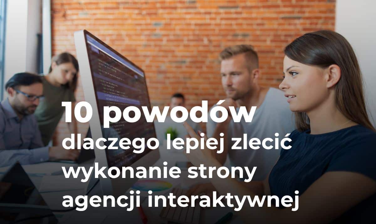 10 powodów dlaczego lepiej zlecić wykonanie strony agencji interaktywnej